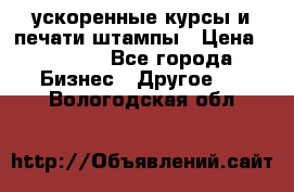 ускоренные курсы и печати,штампы › Цена ­ 3 000 - Все города Бизнес » Другое   . Вологодская обл.